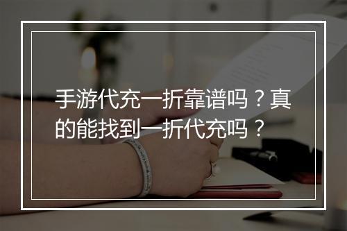 手游代充一折靠谱吗?真的能找到一折代充吗?