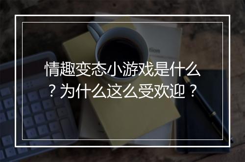 情趣变态小游戏是什么?为什么这么受欢迎?