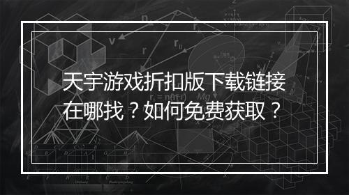 天宇游戏折扣版下载链接在哪找？如何免费获取？