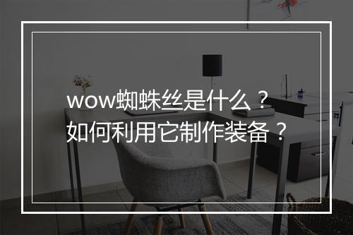 wow蜘蛛丝是什么?如何利用它制作装备?
