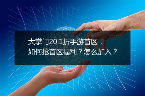 大掌门20.1折手游首区,如何抢首区福利?怎么加入?