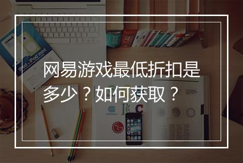 网易游戏最低折扣是多少？如何获取？