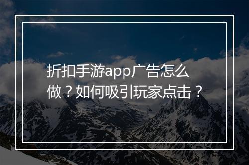 折扣手游app广告怎么做?如何吸引玩家点击?
