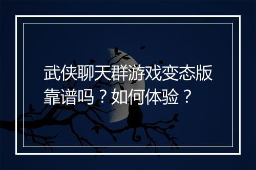 武侠聊天群游戏变态版靠谱吗?如何体验?
