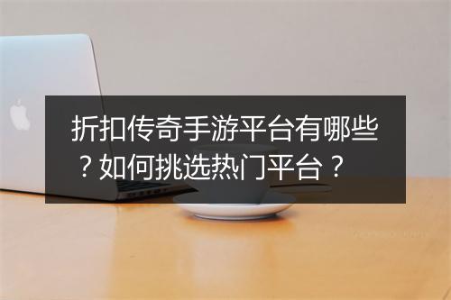 折扣传奇手游平台有哪些?如何挑选热门平台?