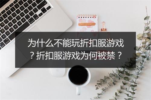 为什么不能玩折扣服游戏？折扣服游戏为何被禁？