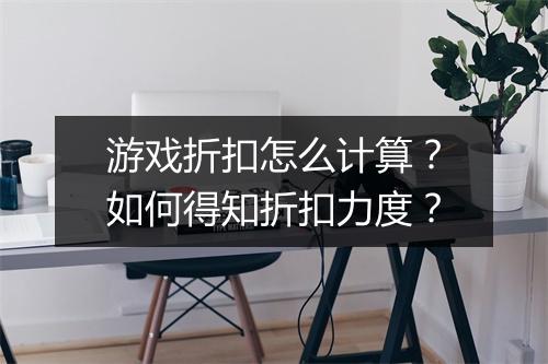 游戏折扣怎么计算？如何得知折扣力度？