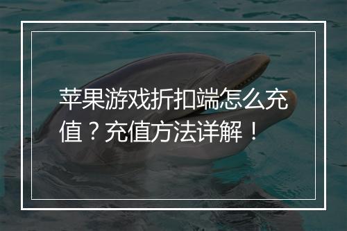 苹果游戏折扣端怎么充值?充值方法详解!