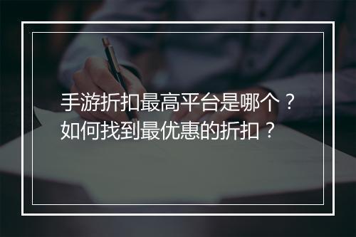 手游折扣最高平台是哪个？如何找到最优惠的折扣？