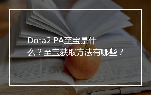 Dota2 PA至宝是什么?至宝获取方法有哪些?