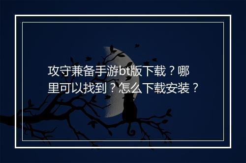 攻守兼备手游bt版下载?哪里可以找到?怎么下载安装?
