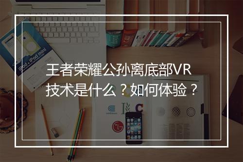 王者荣耀公孙离底部VR技术是什么？如何体验？