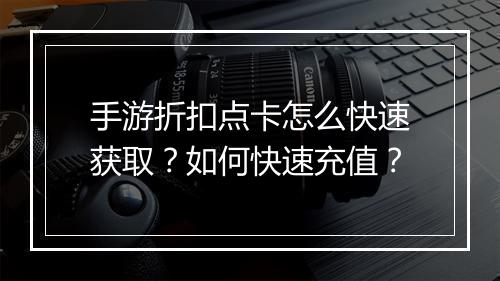 手游折扣点卡怎么快速获取?如何快速充值?