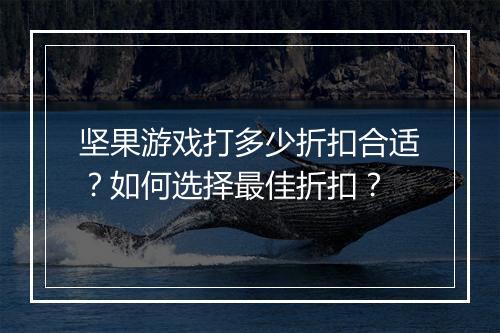 坚果游戏打多少折扣合适？如何选择最佳折扣？