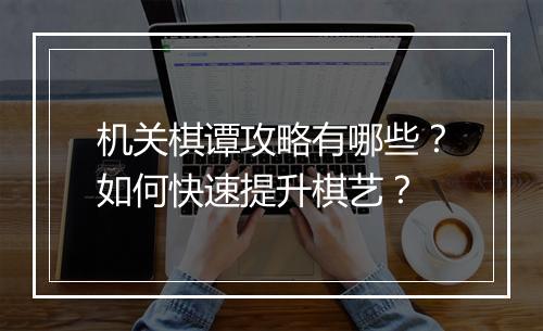 机关棋谭攻略有哪些?如何快速提升棋艺?