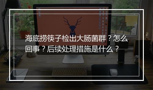 海底捞筷子检出大肠菌群？怎么回事？后续处理措施是什么？