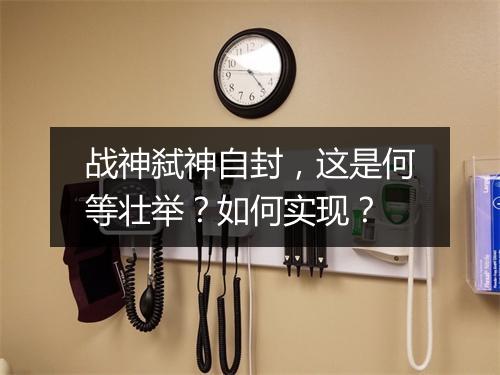 战神弑神自封，这是何等壮举？如何实现？