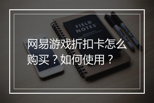 网易游戏折扣卡怎么购买?如何使用?