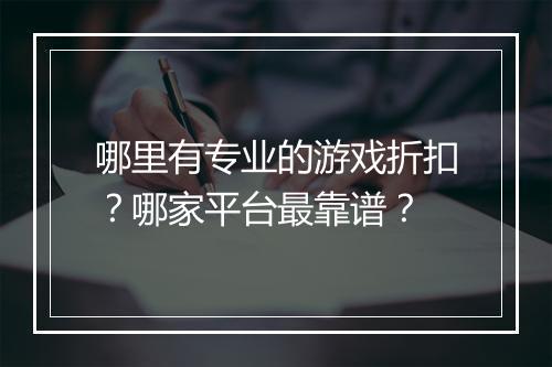 哪里有专业的游戏折扣？哪家平台最靠谱？