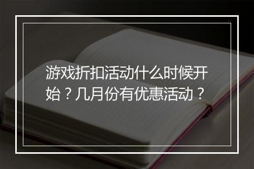 游戏折扣活动什么时候开始?几月份有优惠活动?