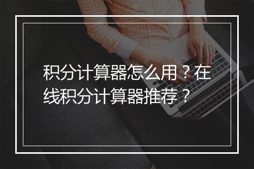 积分计算器怎么用？在线积分计算器推荐？