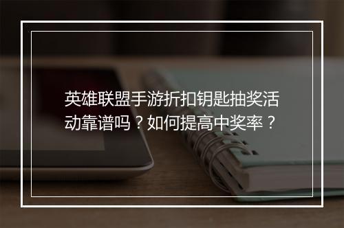 英雄联盟手游折扣钥匙抽奖活动靠谱吗?如何提高中奖率?