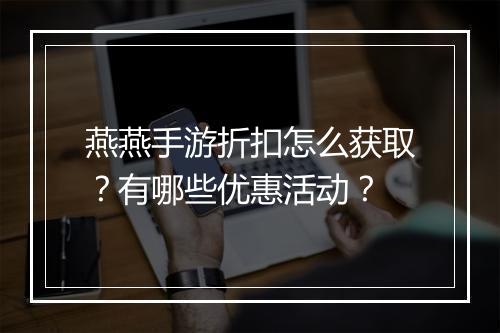 燕燕手游折扣怎么获取？有哪些优惠活动？