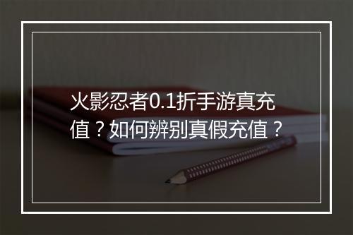 火影忍者0.1折手游真充值?如何辨别真假充值?