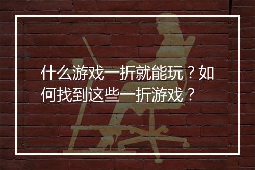 什么游戏一折就能玩？如何找到这些一折游戏？