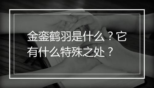 金銮鹤羽是什么？它有什么特殊之处？