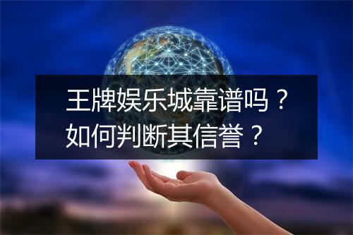 王牌娱乐城靠谱吗?如何判断其信誉?