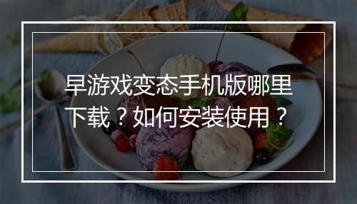早游戏变态手机版哪里下载?如何安装使用?