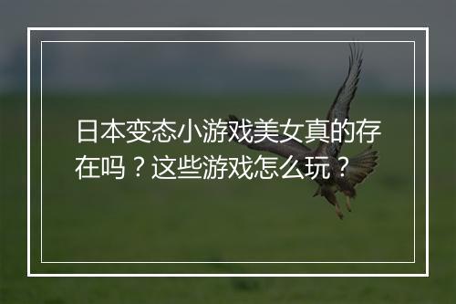 日本变态小游戏美女真的存在吗？这些游戏怎么玩？