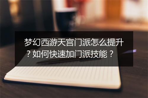梦幻西游天宫门派怎么提升？如何快速加门派技能？