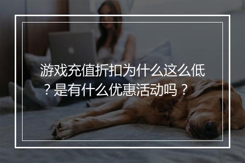 游戏充值折扣为什么这么低?是有什么优惠活动吗?