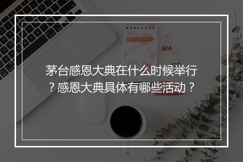 茅台感恩大典在什么时候举行?感恩大典具体有哪些活动?