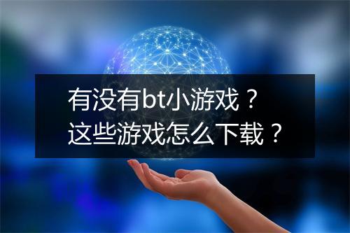 有没有bt小游戏?这些游戏怎么下载?