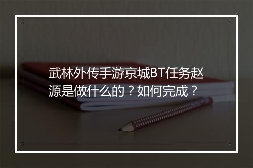 武林外传手游京城BT任务赵源是做什么的？如何完成？
