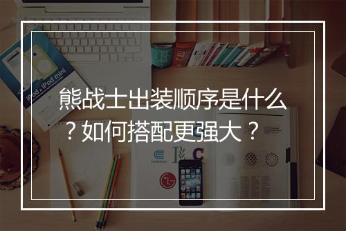 熊战士出装顺序是什么？如何搭配更强大？