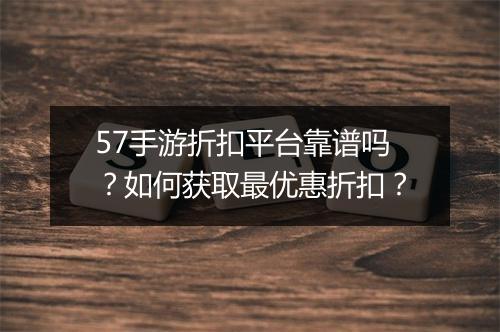 57手游折扣平台靠谱吗?如何获取最优惠折扣?