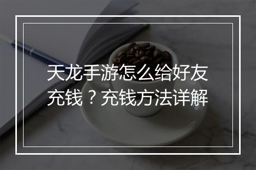 天龙手游怎么给好友充钱？充钱方法详解