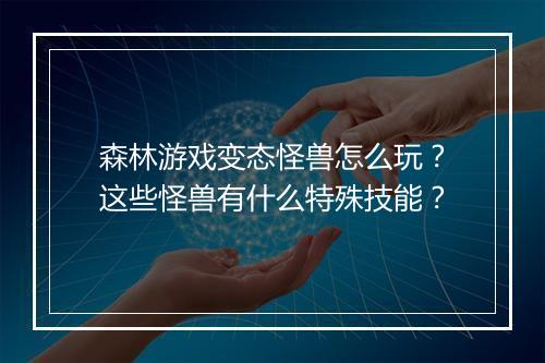森林游戏变态怪兽怎么玩？这些怪兽有什么特殊技能？