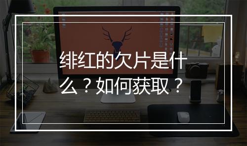 绯红的欠片是什么?如何获取?