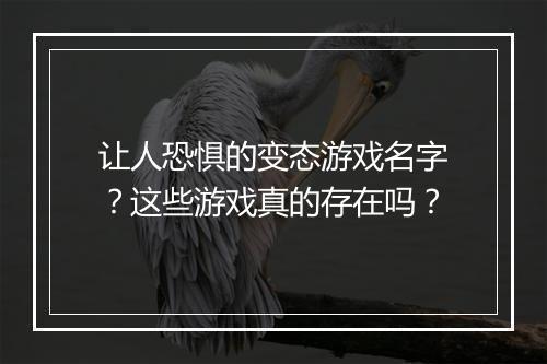让人恐惧的变态游戏名字?这些游戏真的存在吗?