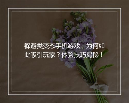 躲避类变态手机游戏,为何如此吸引玩家?体验技巧揭秘!