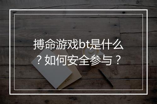 搏命游戏bt是什么？如何安全参与？