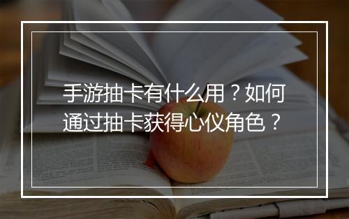 手游抽卡有什么用？如何通过抽卡获得心仪角色？