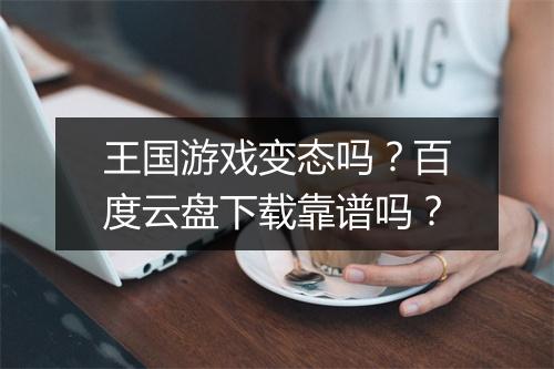 王国游戏变态吗？百度云盘下载靠谱吗？