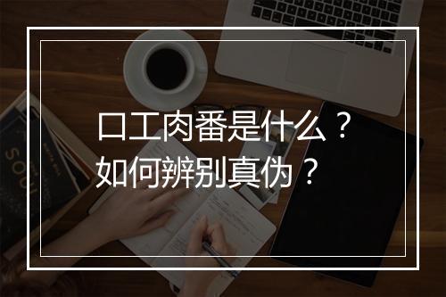 口工肉番是什么?如何辨别真伪?