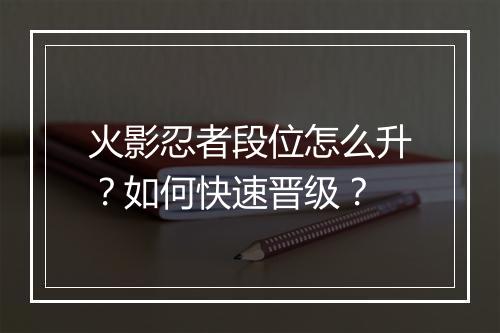 火影忍者段位怎么升？如何快速晋级？